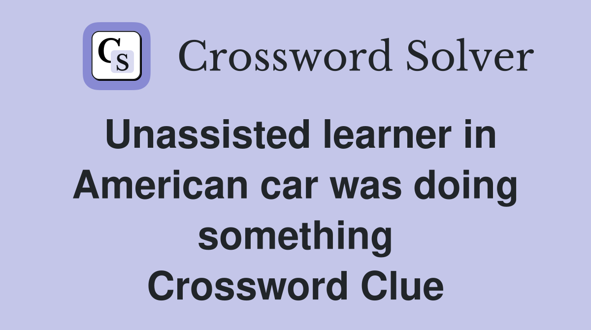 Unassisted learner in American car was doing something Crossword Clue