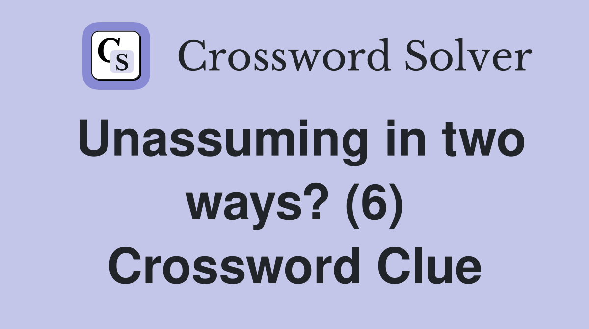Unassuming in two ways? (6) Crossword Clue