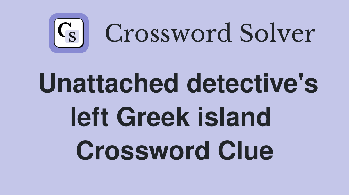 Unattached detective's left Greek island  Crossword Clue
