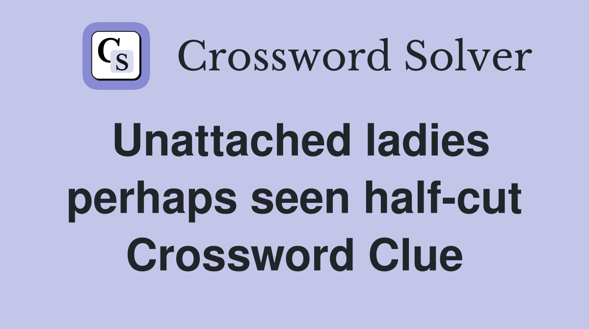 Unattached ladies perhaps seen half-cut Crossword Clue