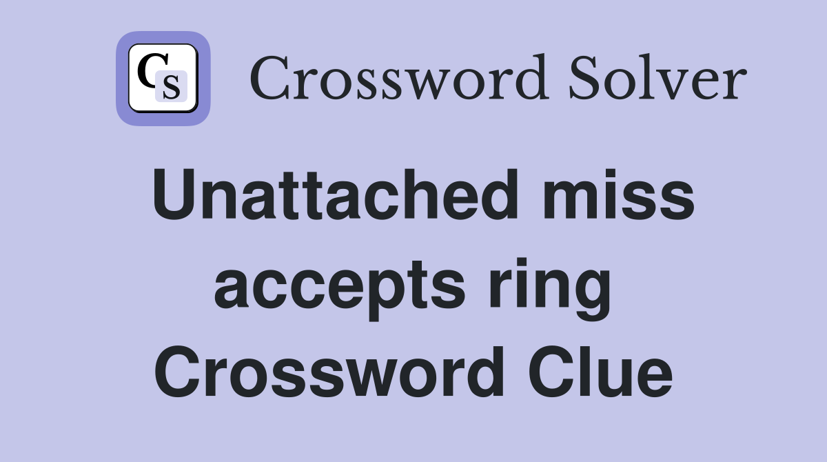 Unattached miss accepts ring Crossword Clue