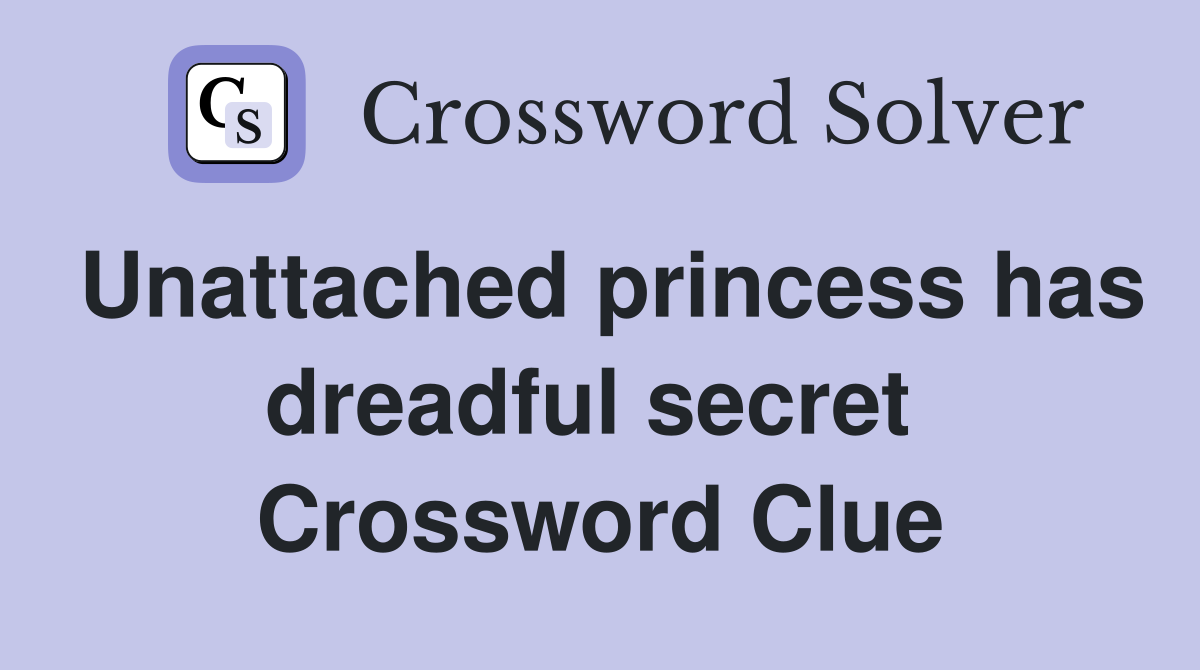 Unattached princess has dreadful secret  Crossword Clue