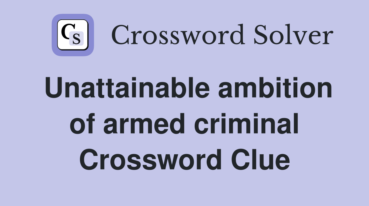 Unattainable ambition of armed criminal Crossword Clue