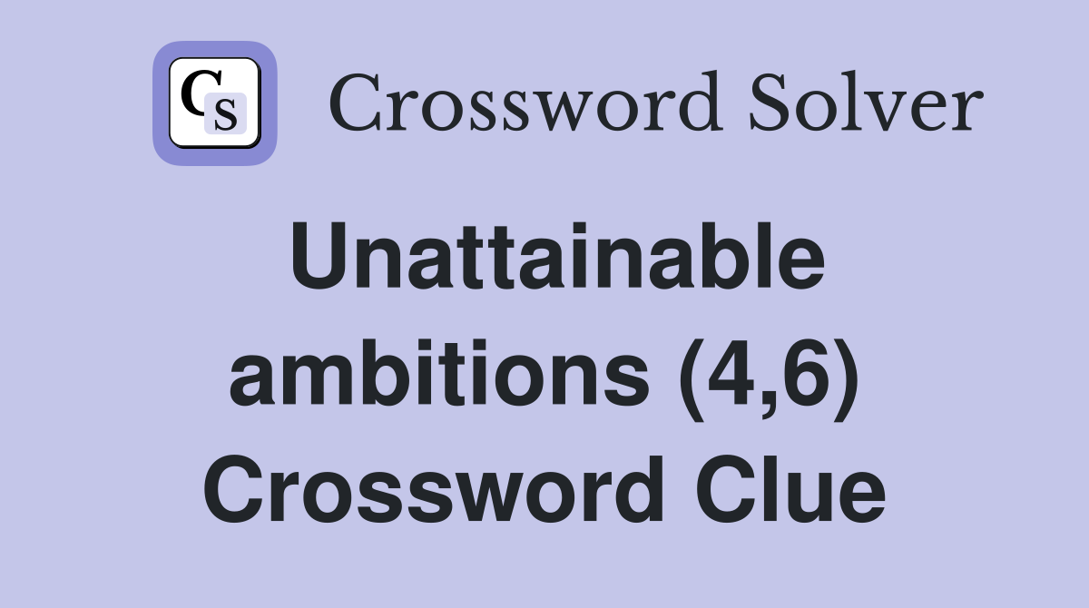 Unattainable ambitions (4,6) Crossword Clue