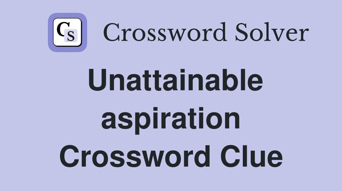 Unattainable aspiration Crossword Clue