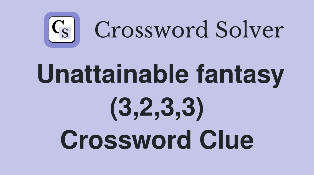 Unattainable fantasy (3,2,3,3) Crossword Clue