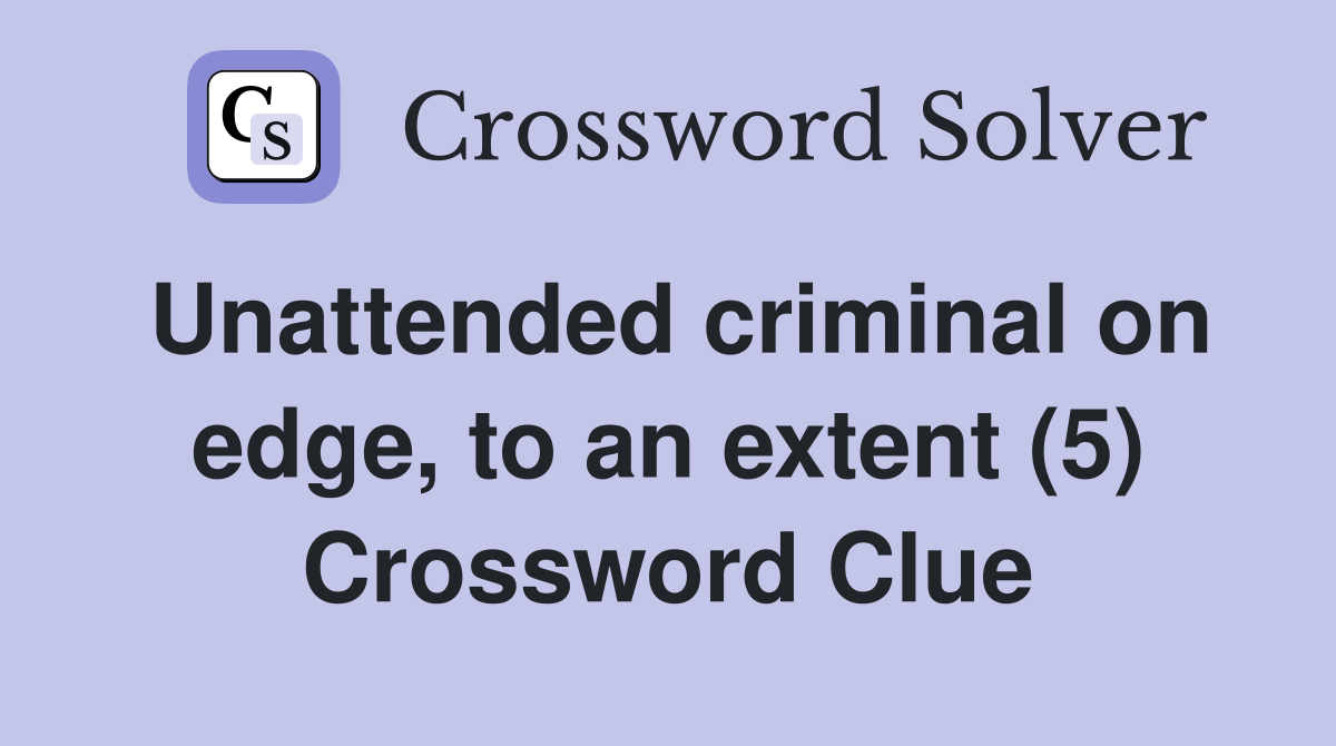 Unattended criminal on edge, to an extent (5) Crossword Clue