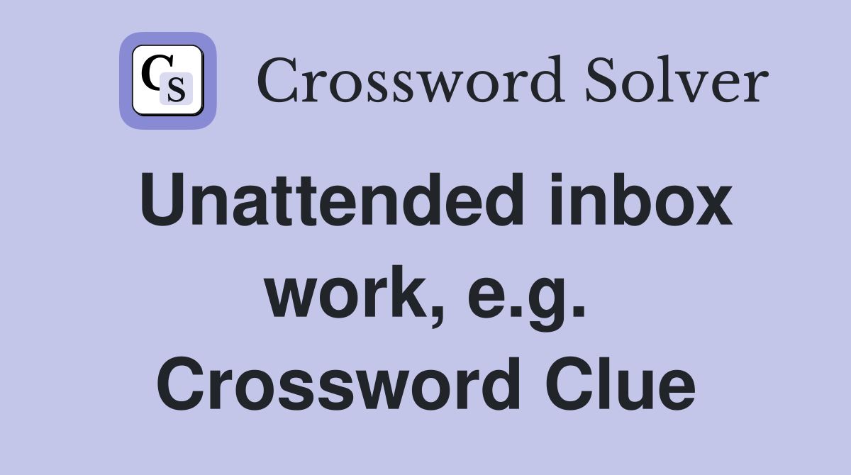 Unattended inbox work, e.g. Crossword Clue