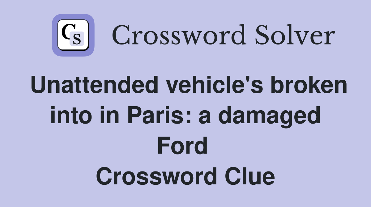 Unattended vehicle's broken into in Paris: a damaged Ford  Crossword Clue