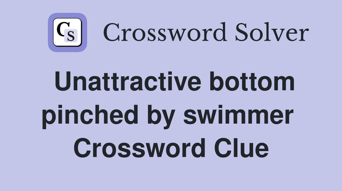 Unattractive bottom pinched by swimmer  Crossword Clue