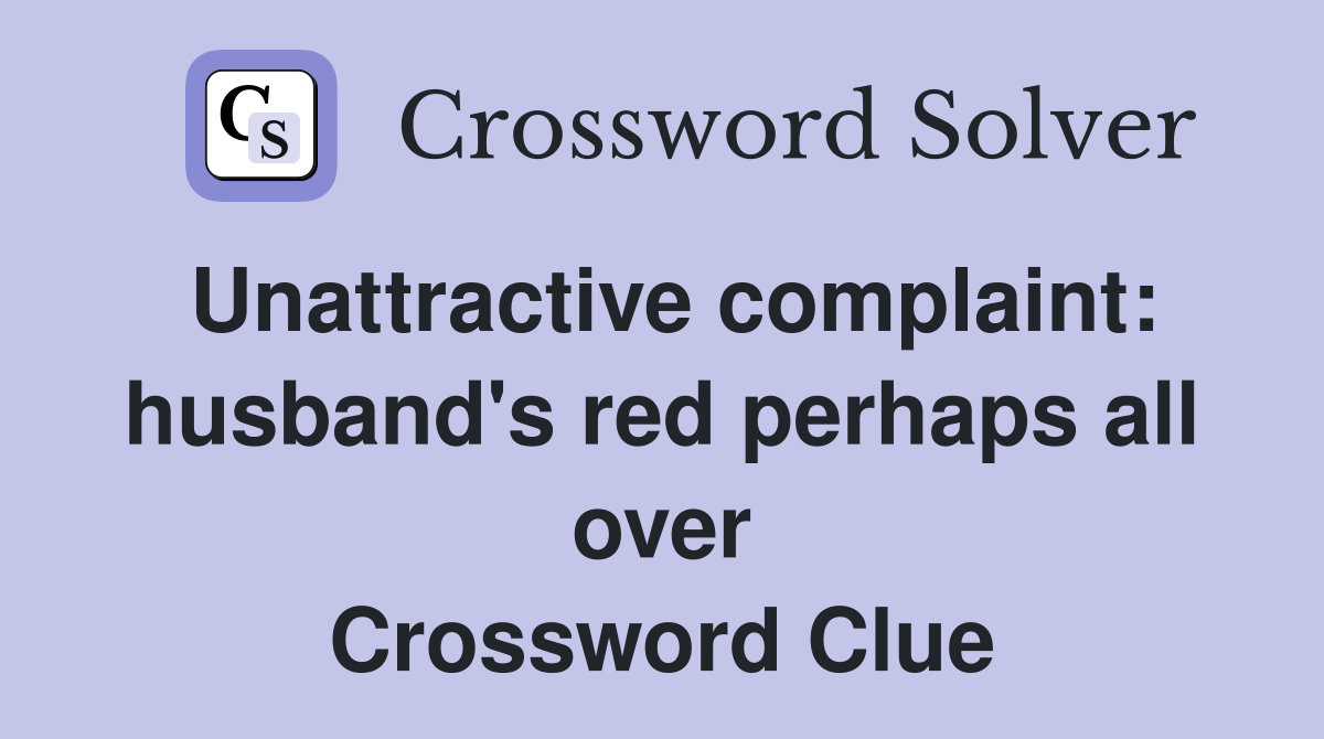 Unattractive complaint: husband's red perhaps all over Crossword Clue