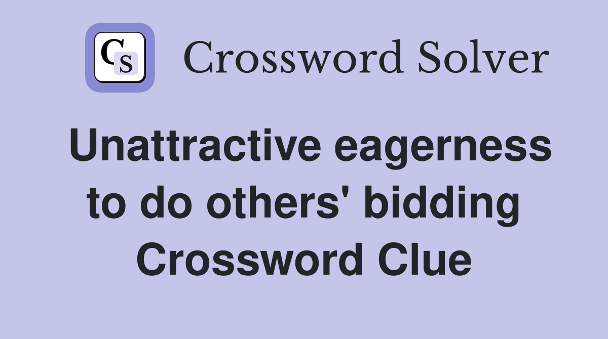 Unattractive eagerness to do others' bidding Crossword Clue