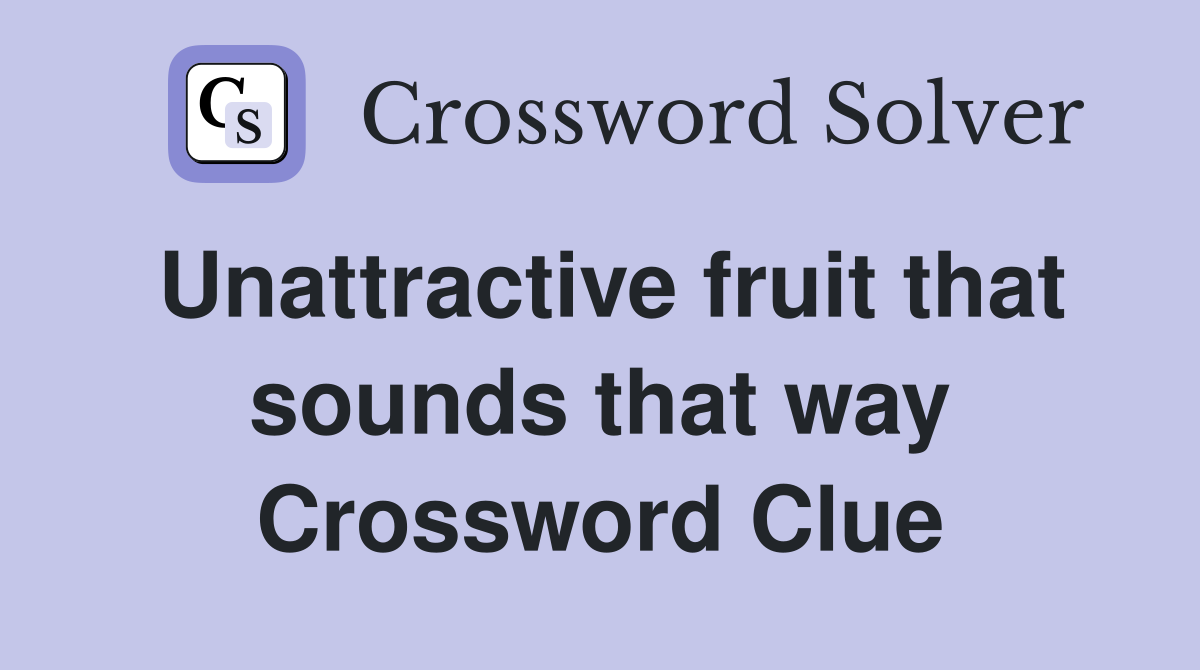 Unattractive fruit that sounds that way Crossword Clue