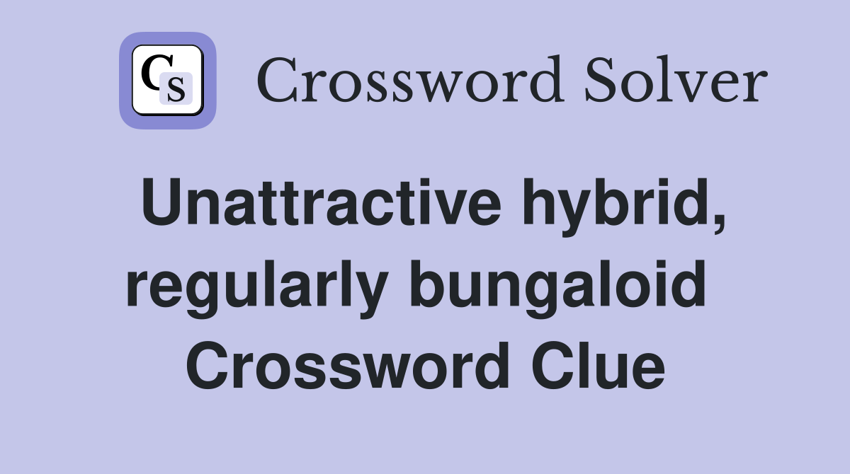 Unattractive hybrid, regularly bungaloid  Crossword Clue