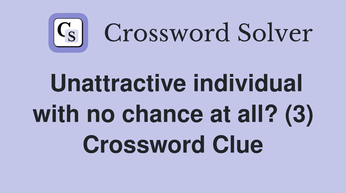 Unattractive individual with no chance at all? (3) Crossword Clue