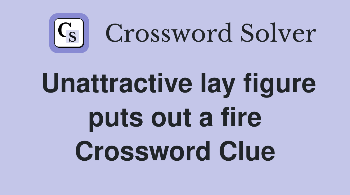 Unattractive lay figure puts out a fire Crossword Clue