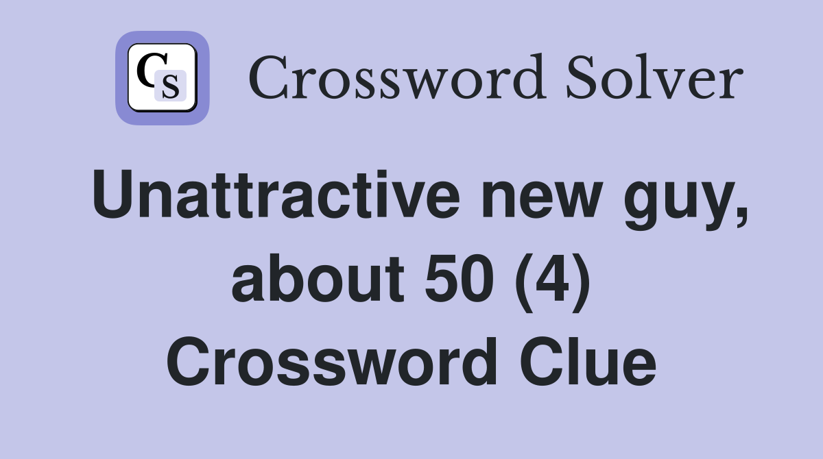 Unattractive new guy, about 50 (4) Crossword Clue