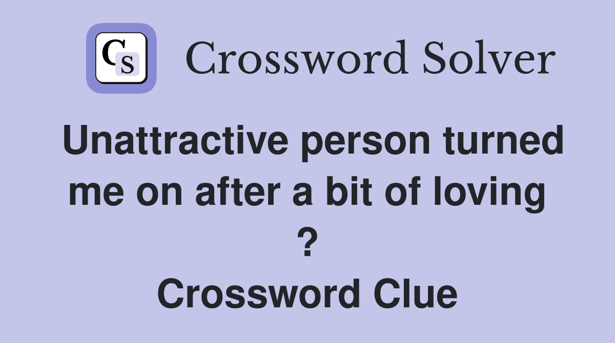 Unattractive person turned me on after a bit of loving ? Crossword Clue