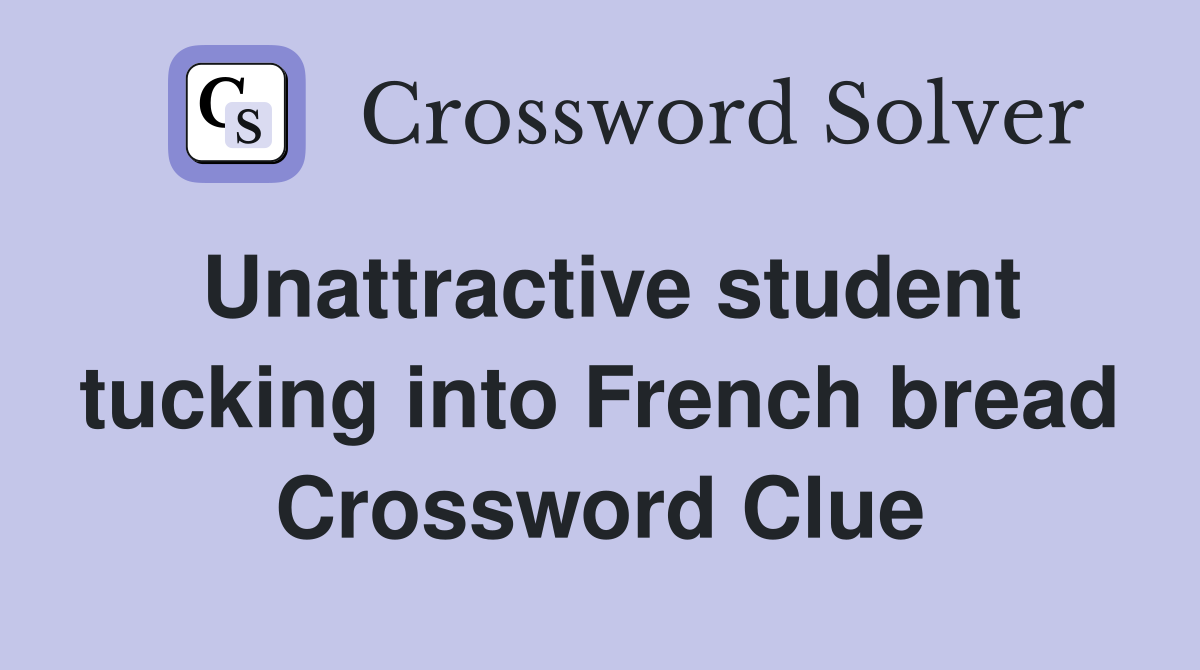 Unattractive student tucking into French bread Crossword Clue