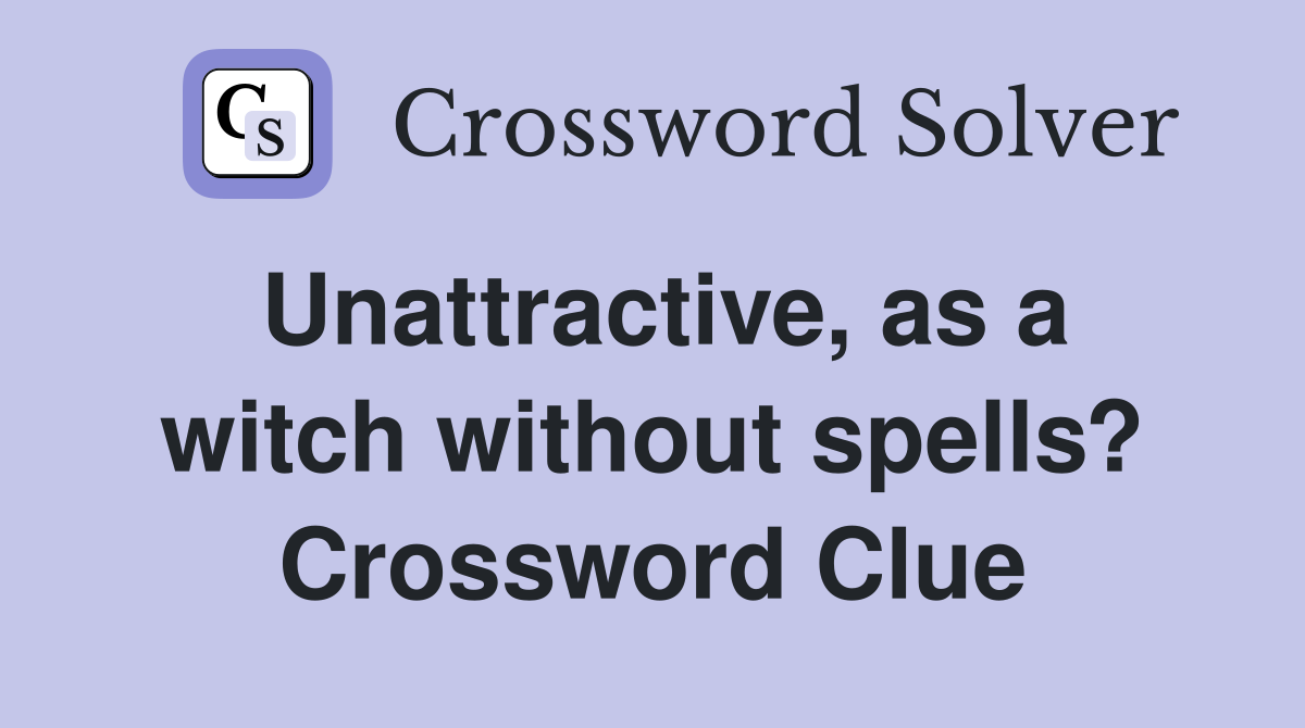Unattractive, as a witch without spells? Crossword Clue