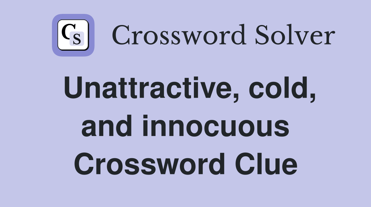Unattractive, cold, and innocuous Crossword Clue
