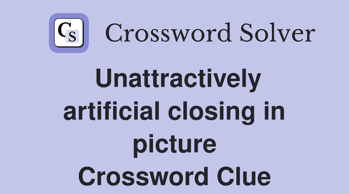 Unattractively artificial closing in picture Crossword Clue