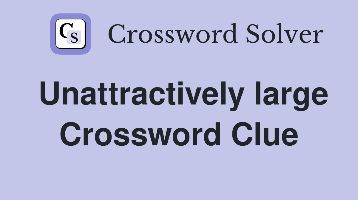 Unattractively large Crossword Clue