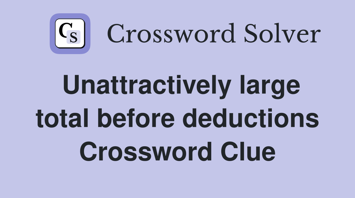 Unattractively large total before deductions Crossword Clue