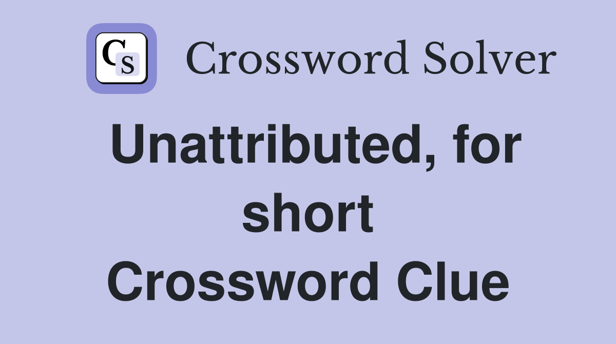 Unattributed, for short Crossword Clue