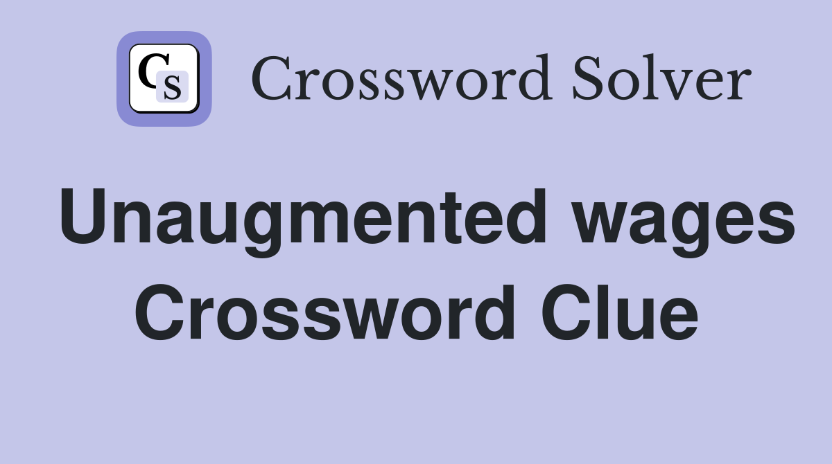 Unaugmented wages Crossword Clue