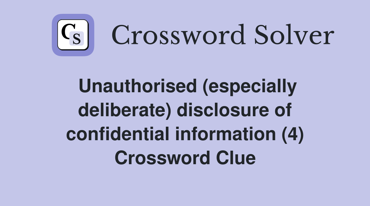 Unauthorised (especially deliberate) disclosure of confidential information (4) Crossword Clue