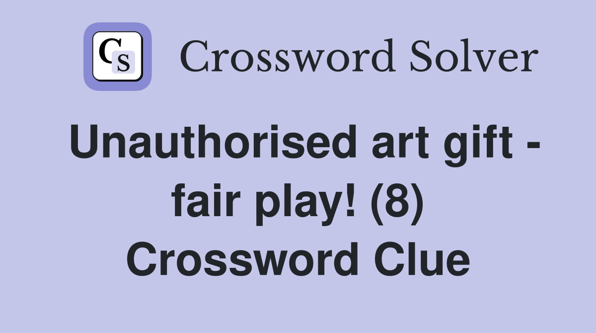 Unauthorised art gift - fair play! (8) Crossword Clue