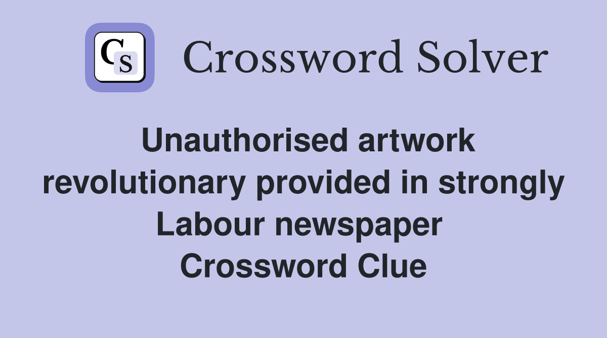 Unauthorised artwork revolutionary provided in strongly Labour newspaper  Crossword Clue