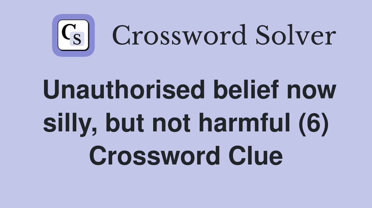 Unauthorised belief now silly, but not harmful (6) Crossword Clue