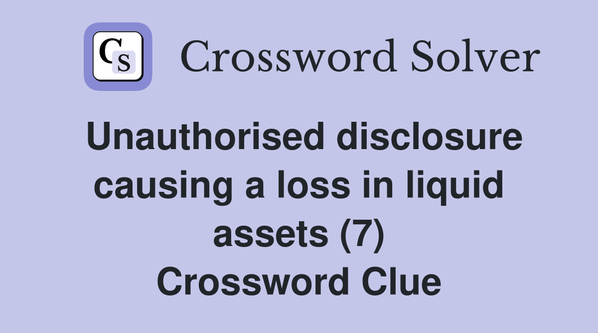 Unauthorised disclosure causing a loss in liquid assets (7) Crossword Clue