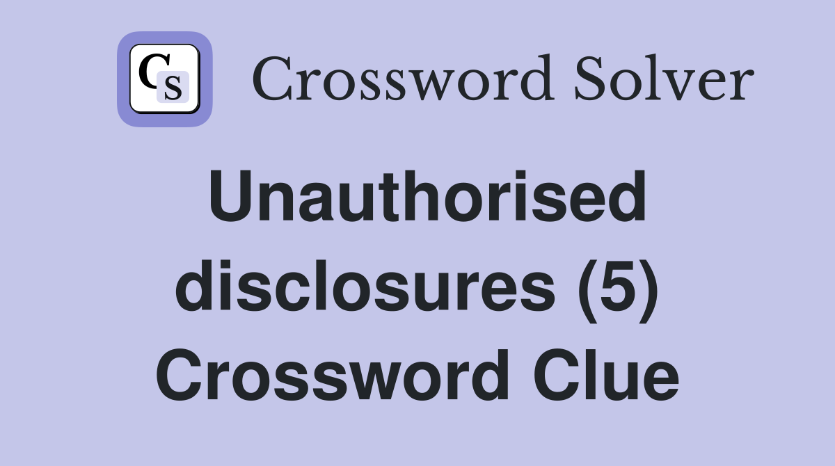 Unauthorised disclosures (5) Crossword Clue
