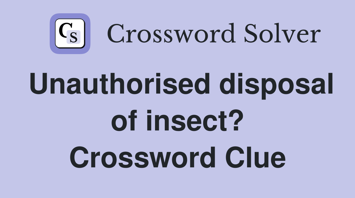 Unauthorised disposal of insect? Crossword Clue