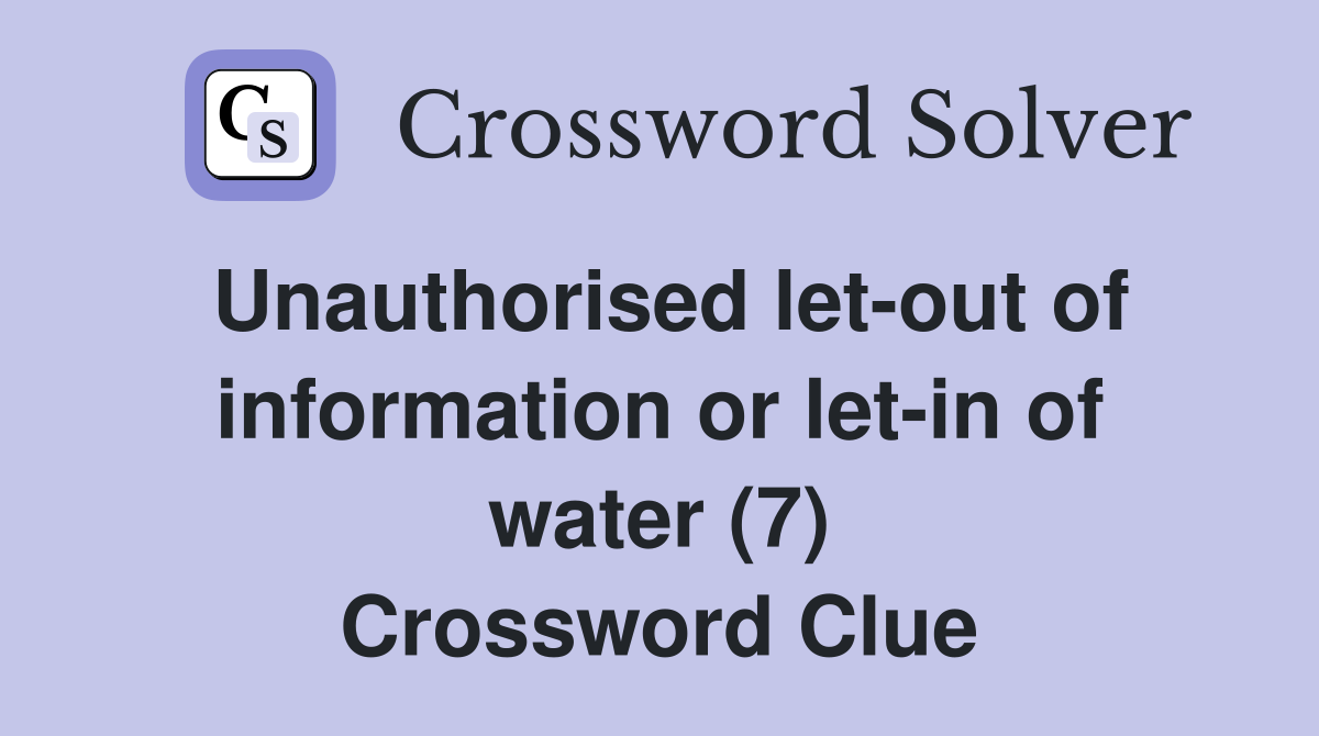 Unauthorised let-out of information or let-in of water (7) Crossword Clue