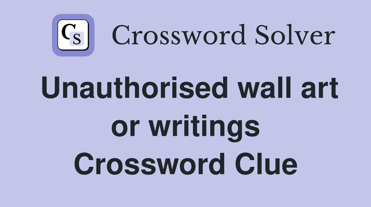 Unauthorised wall art or writings Crossword Clue
