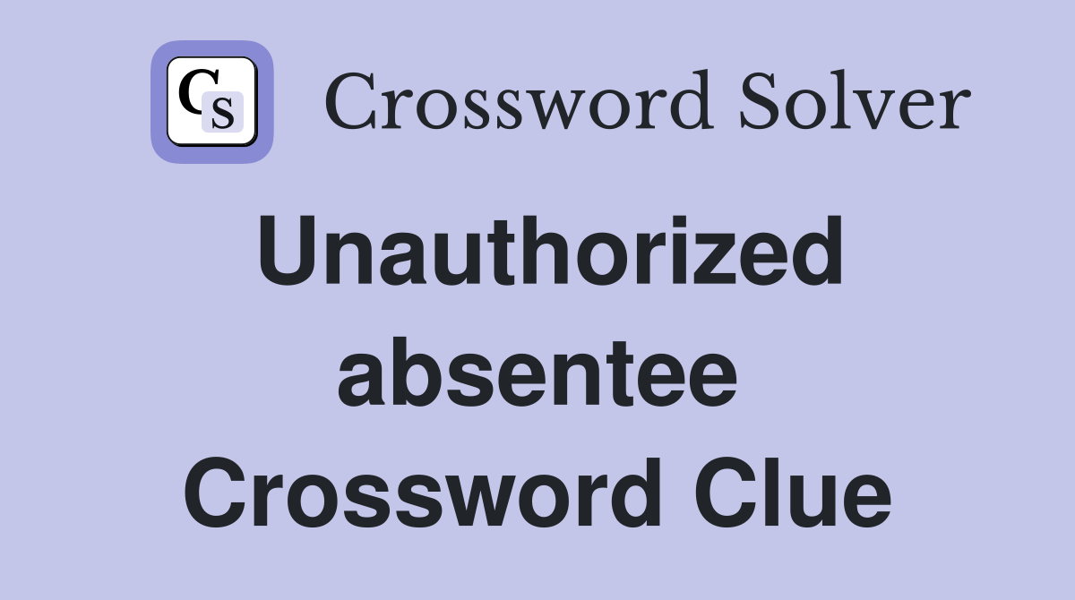 Unauthorized absentee Crossword Clue