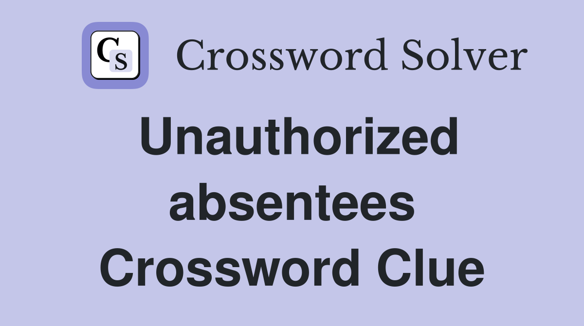 Unauthorized absentees Crossword Clue
