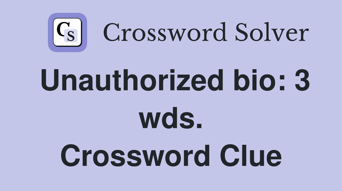 Unauthorized bio: 3 wds. Crossword Clue