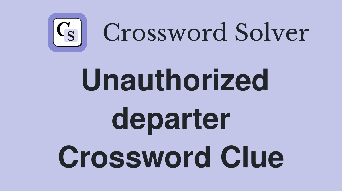 Unauthorized departer Crossword Clue