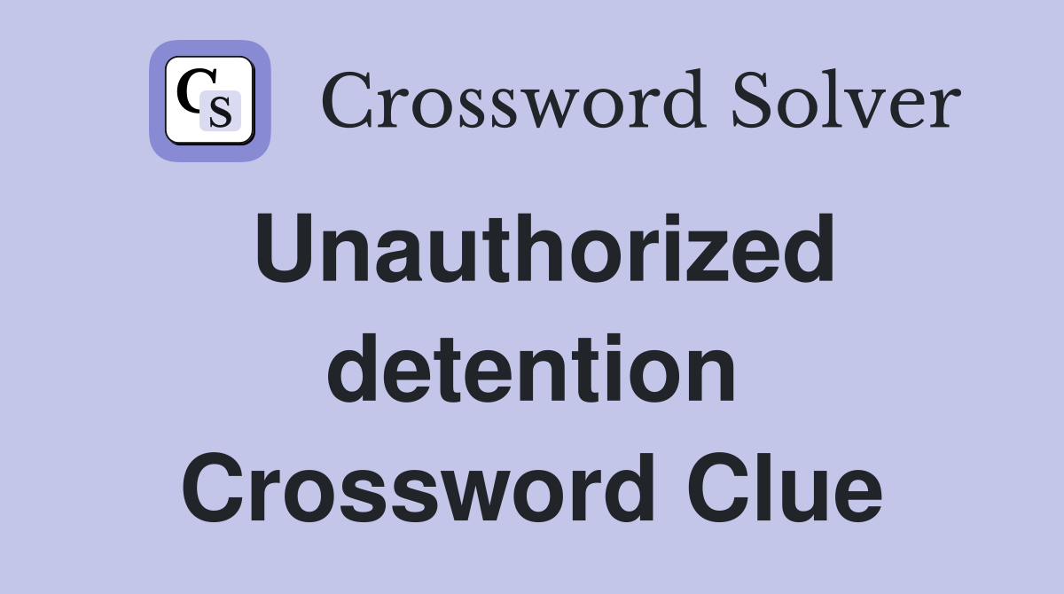 Unauthorized detention Crossword Clue