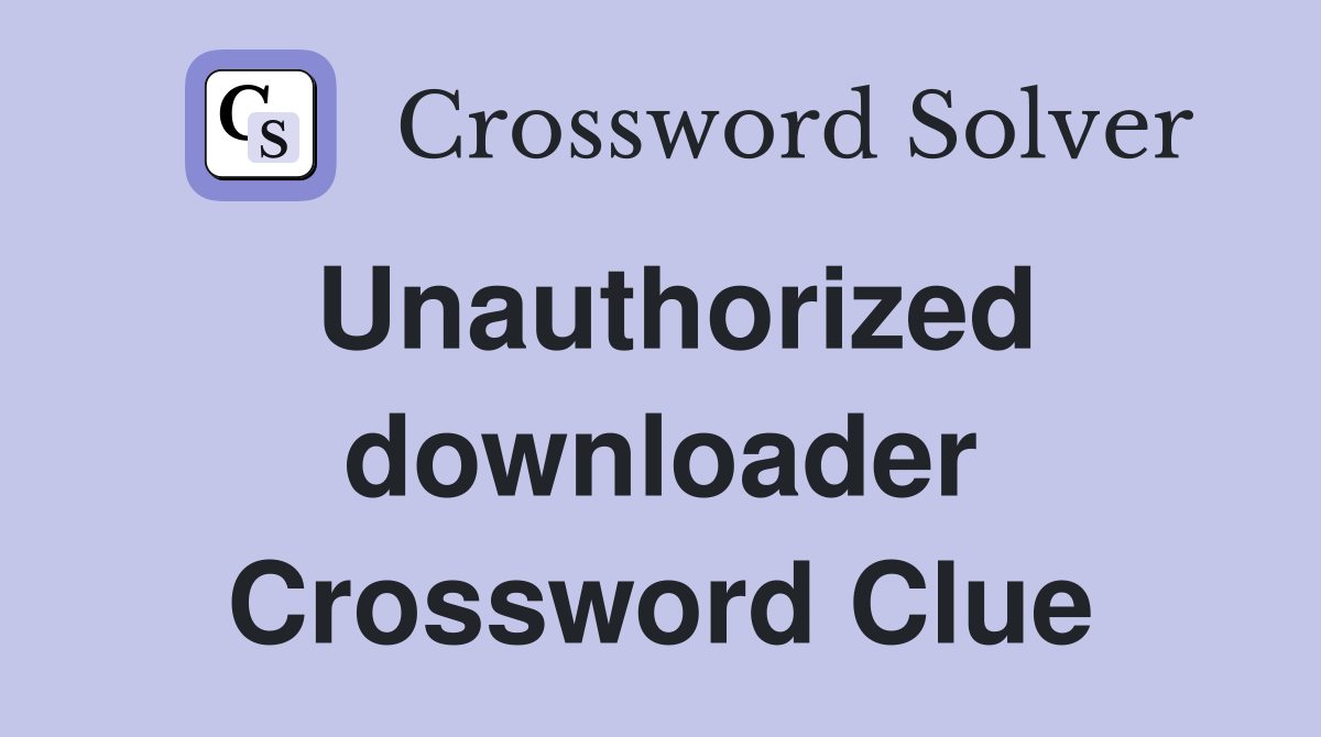 Unauthorized downloader Crossword Clue