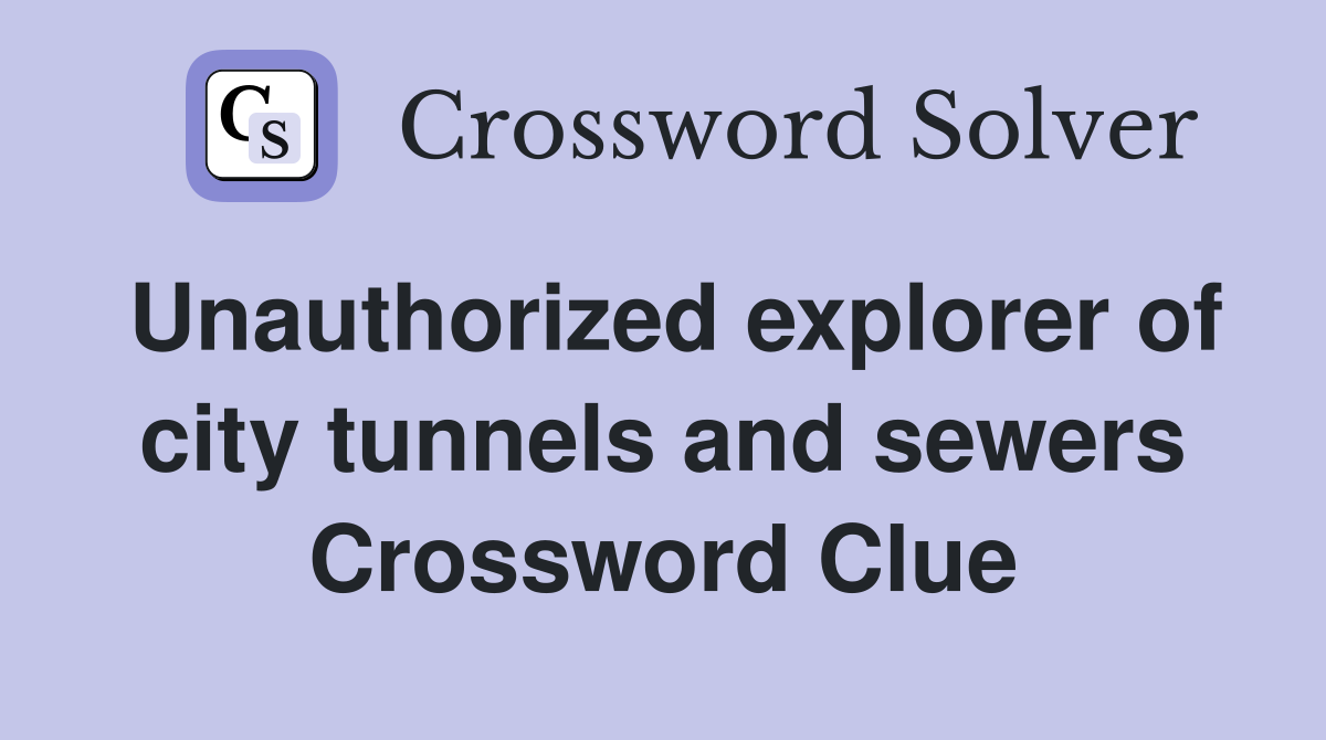 Unauthorized explorer of city tunnels and sewers Crossword Clue