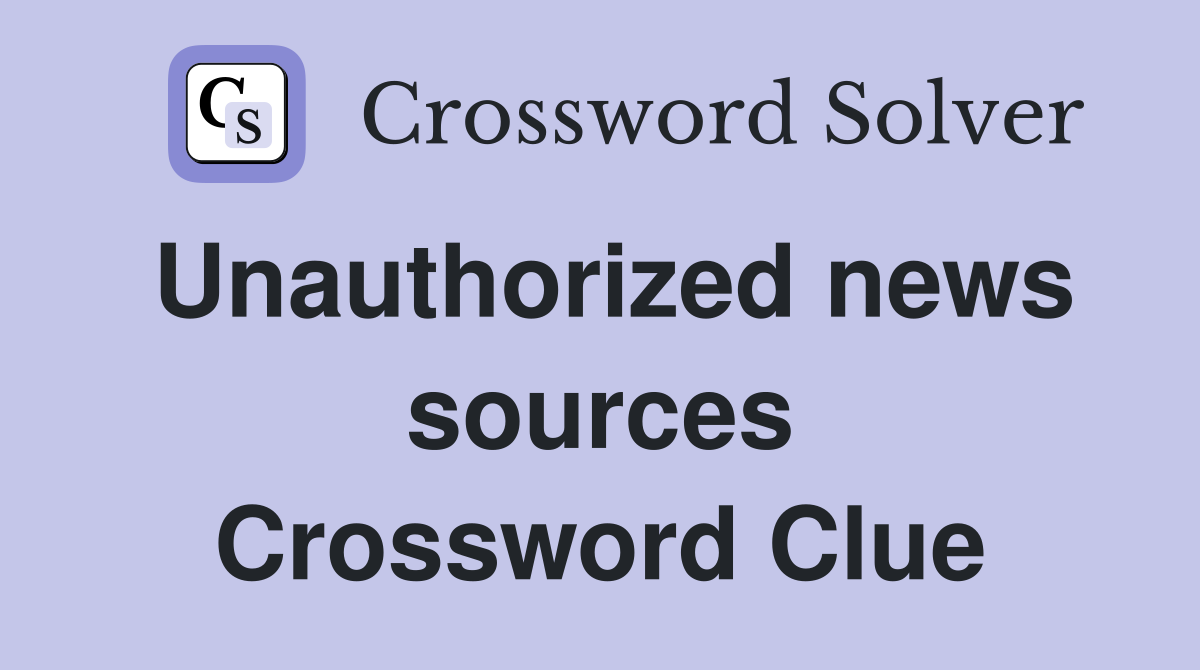 Unauthorized news sources Crossword Clue