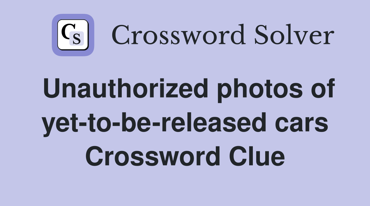 Unauthorized photos of yet-to-be-released cars Crossword Clue