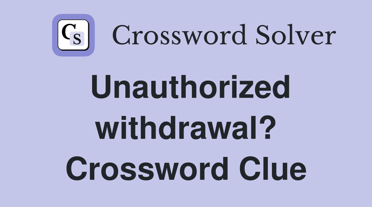 Unauthorized withdrawal? Crossword Clue