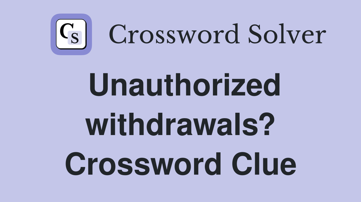Unauthorized withdrawals? Crossword Clue